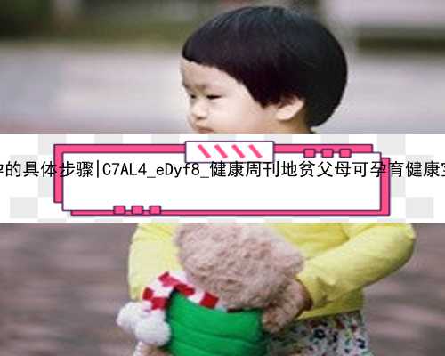 广州试管婴儿代孕的具体步骤|C7AL4_eDyf8_健康周刊地贫父母可孕育健康宝宝_6i8